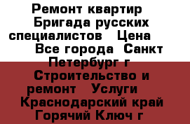 Ремонт квартир . Бригада русских специалистов › Цена ­ 150 - Все города, Санкт-Петербург г. Строительство и ремонт » Услуги   . Краснодарский край,Горячий Ключ г.